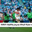 موعد مباراة الزمالك ودريمز والقنوات الناقلة